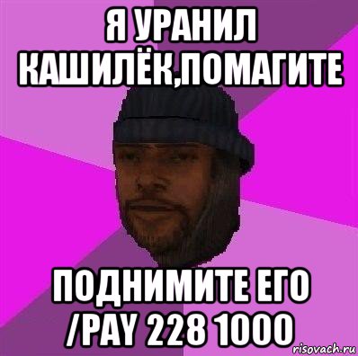 я уранил кашилёк,помагите поднимите его /pay 228 1000, Мем Бомж самп рп