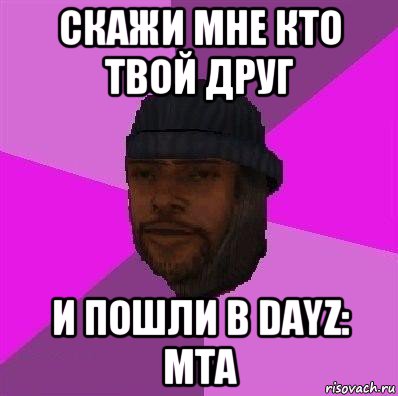 скажи мне кто твой друг и пошли в dayz: mta, Мем Бомж самп рп