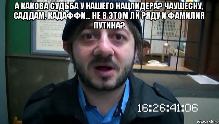 А какова судьба у нашего нацлидера? Чаушеску, Саддам, Кадаффи... Не в этом ли ряду и фамилия Путина? , Мем Бородач