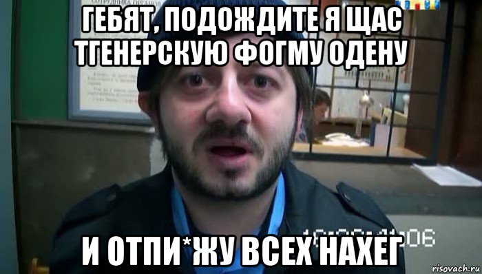 гебят, подождите я щас тгенерскую фогму одену и отпи*жу всех нахег, Мем Бородач