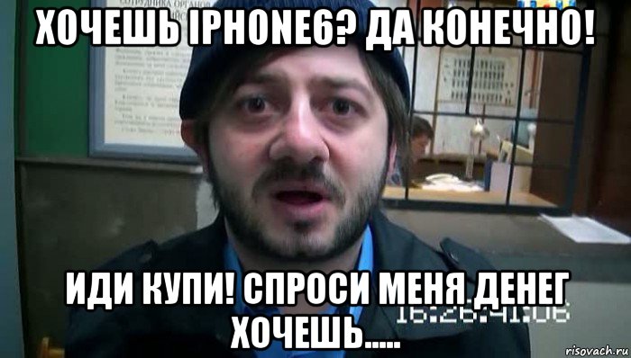 хочешь iphone6? да конечно! иди купи! спроси меня денег хочешь....., Мем Бородач