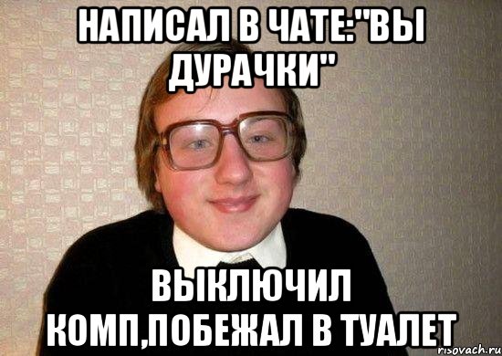 Написал в чате:"Вы дурачки" Выключил комп,побежал в туалет, Мем Ботан