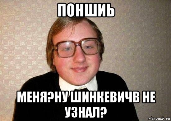 поншиь меня?ну шинкевичв не узнал?, Мем Ботан