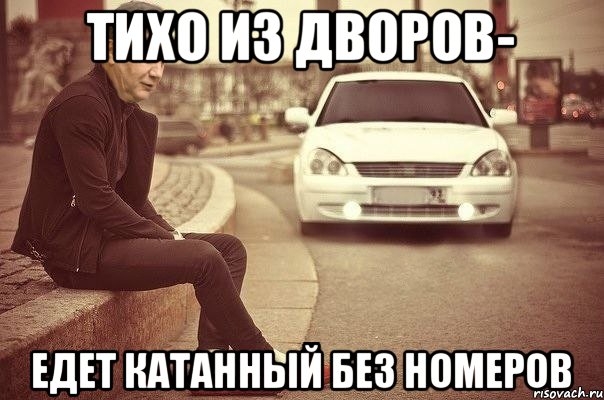 Тихо из дворов- едет катанный без номеров