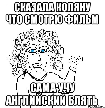 сказала коляну что смотрю фильм сама учу английский блять, Мем Будь бабой-блеадь