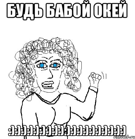 будь бабой окей :):):):):):):):):):):):):):):):):):):), Мем Будь бабой-блеадь