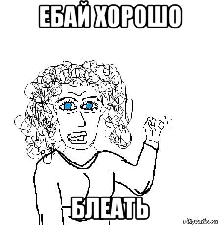 ебай хорошо блеать