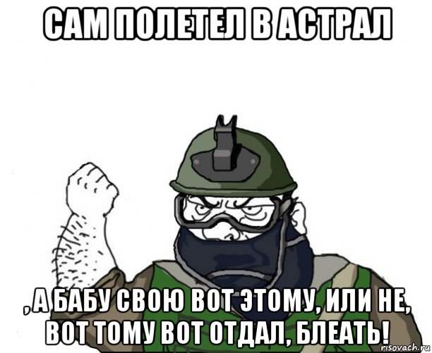 сам полетел в астрал , а бабу свою вот этому, или не, вот тому вот отдал, блеать!, Мем Будь мужиком в маске блеать