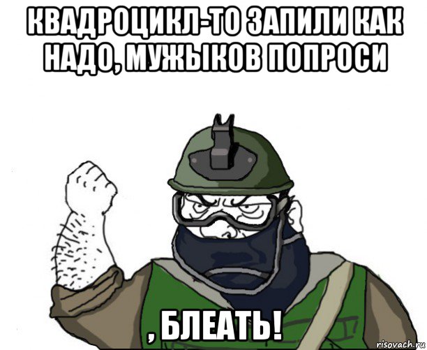 квадроцикл-то запили как надо, мужыков попроси , блеать!, Мем Будь мужиком в маске блеать