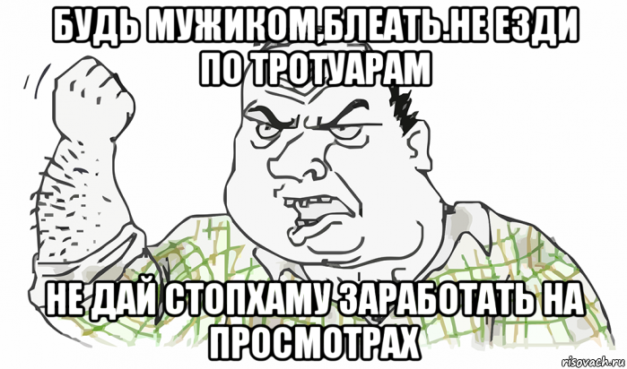 будь мужиком,блеать.не езди по тротуарам не дай стопхаму заработать на просмотрах, Мем Будь мужиком