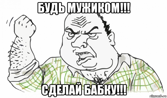 будь мужиком!!! сделай бабку!!!, Мем Будь мужиком