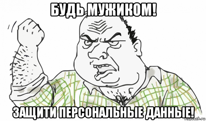 будь мужиком! защити персональные данные!