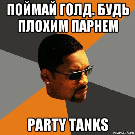 поймай голд. будь плохим парнем party tanks, Мем Будь плохим парнем