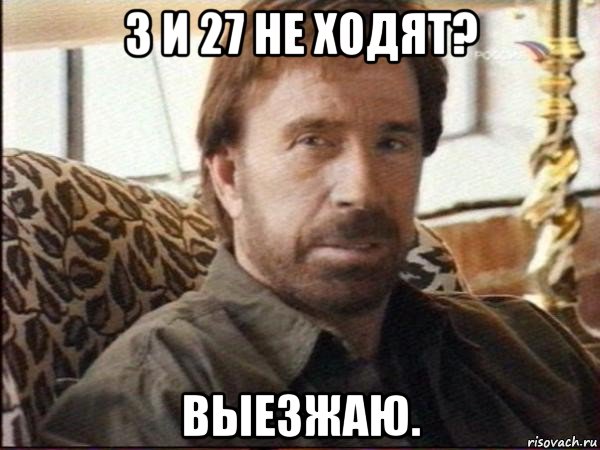 3 и 27 не ходят? выезжаю., Мем чак норрис