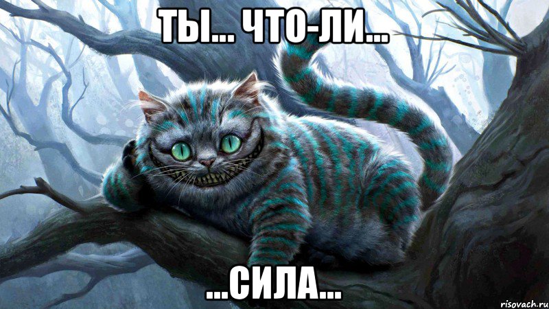 Ты... Что-ли... ...сила...