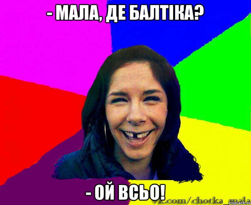 - мала, де балтіка? - ой всьо!
