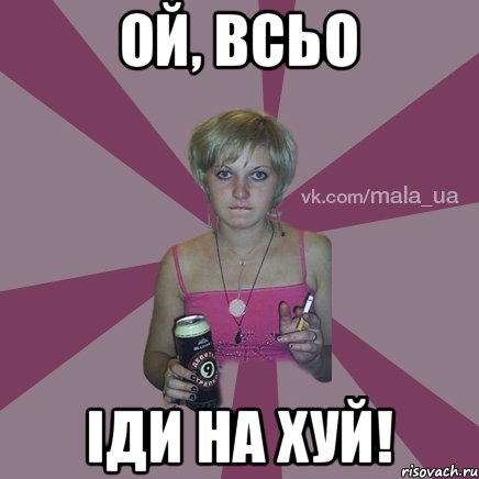 ой, всьо іди на хуй!