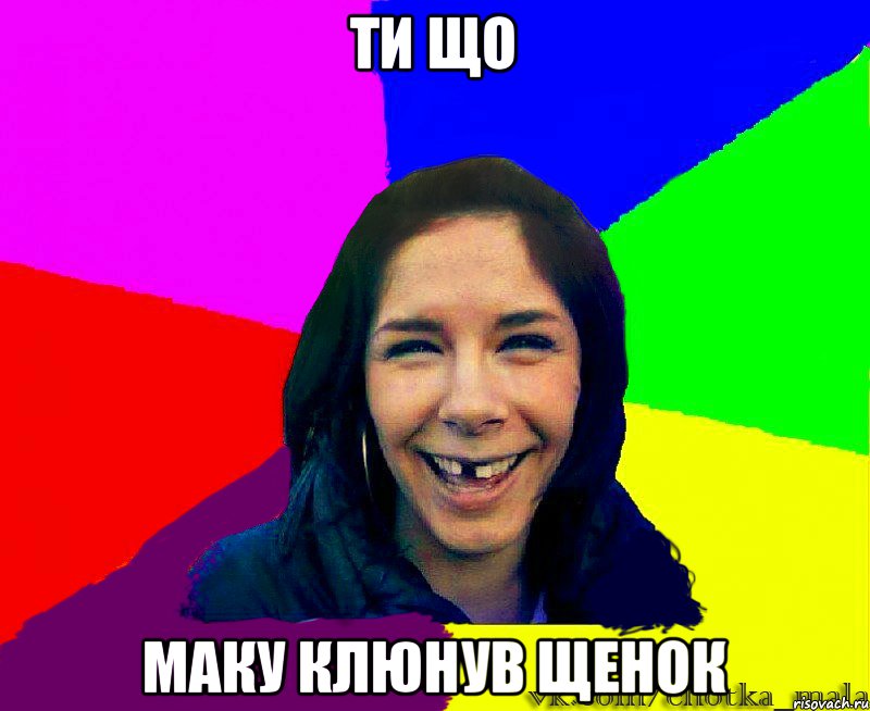 ти що маку клюнув щенок