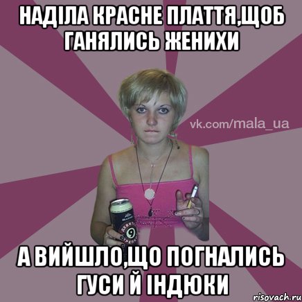 НАДІЛА КРАСНЕ ПЛАТТЯ,ЩОБ ГАНЯЛИСЬ ЖЕНИХИ А ВИЙШЛО,ЩО ПОГНАЛИСЬ ГУСИ Й ІНДЮКИ