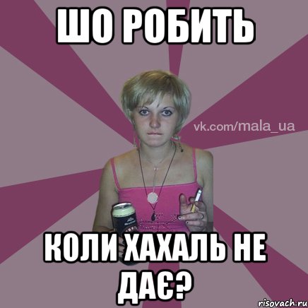 ШО РОБИТЬ КОЛИ ХАХАЛЬ НЕ ДАЄ?