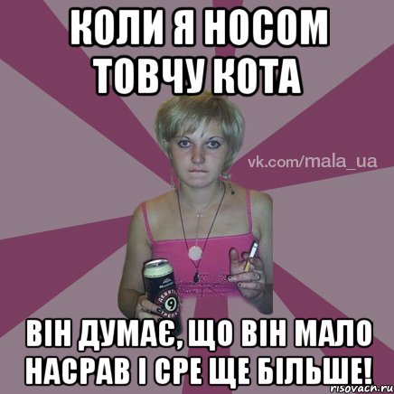 КОЛИ Я НОСОМ ТОВЧУ КОТА ВІН ДУМАЄ, ЩО ВІН МАЛО НАСРАВ І СРЕ ЩЕ БІЛЬШЕ!