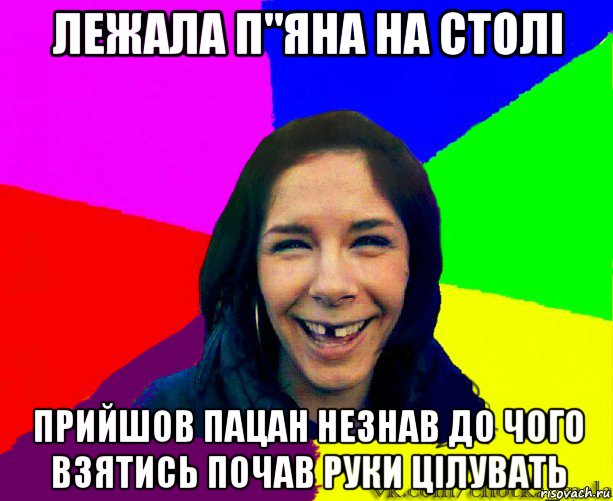лежала п"яна на столі прийшов пацан незнав до чого взятись почав руки цілувать