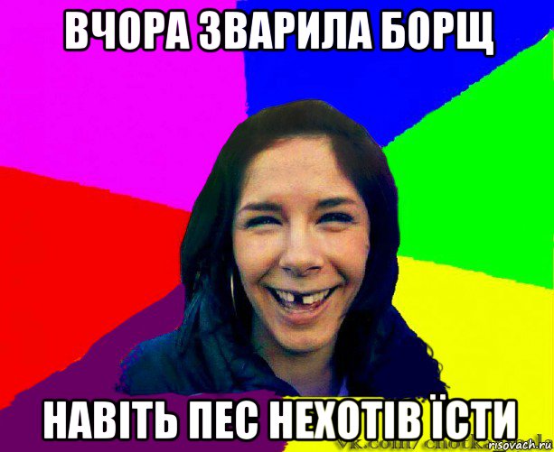 вчора зварила борщ навіть пес нехотів їсти