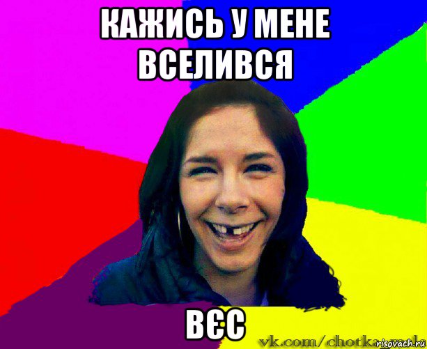 кажись у мене вселився вєс