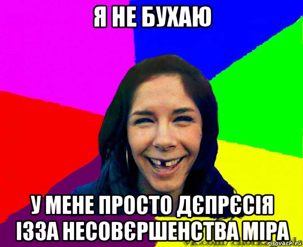 я не бухаю у мене просто дєпрєсія ізза несовєршенства міра