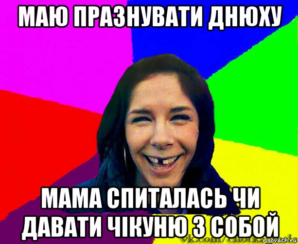 маю празнувати днюху мама спиталась чи давати чікуню з собой