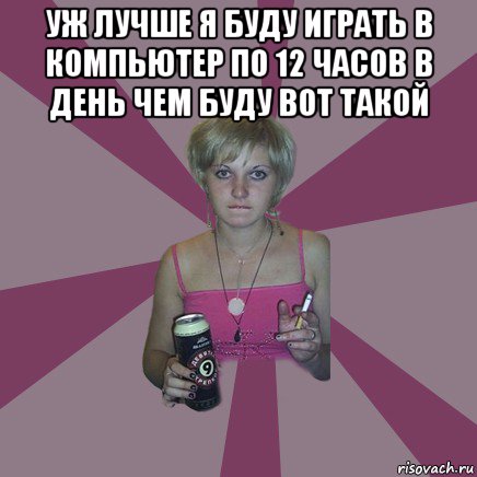 уж лучше я буду играть в компьютер по 12 часов в день чем буду вот такой , Мем Чотка мала