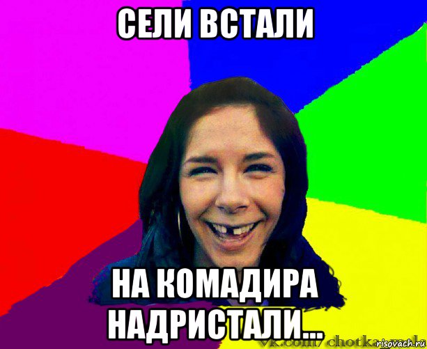сели встали на комадира надристали...