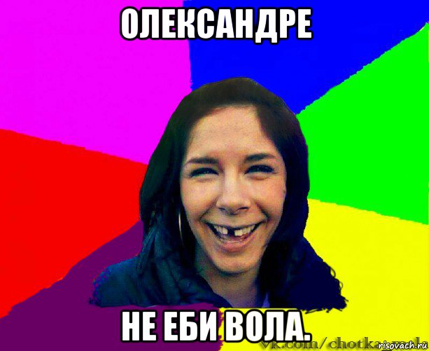 олександре не еби вола.