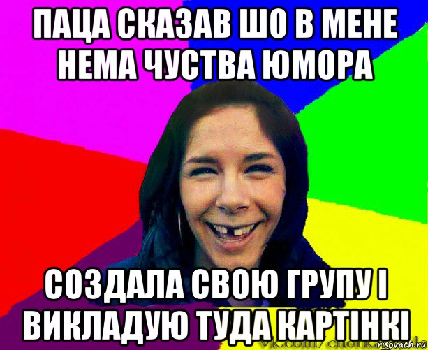 паца сказав шо в мене нема чуства юмора создала свою групу і викладую туда картінкі