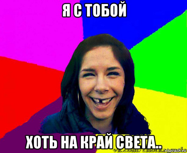 я с тобой хоть на край света..