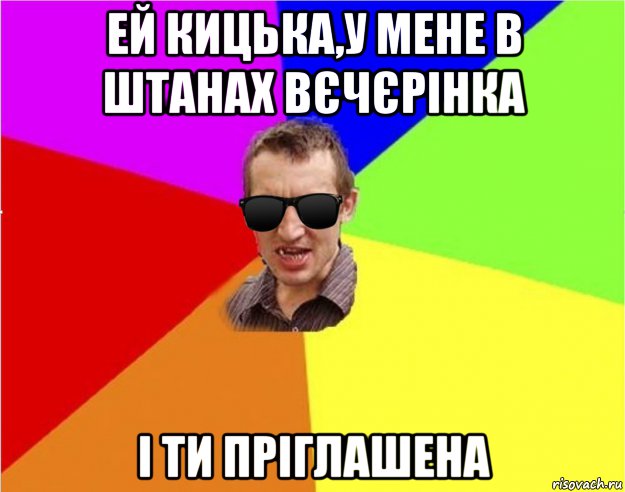 ей кицька,у мене в штанах вєчєрінка і ти пріглашена, Мем Чьоткий двiж