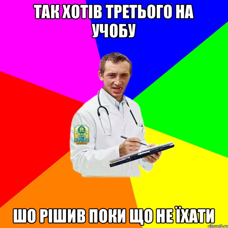 так хотів третього на учобу шо рішив поки що не їхати