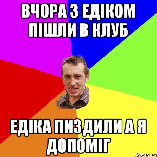 Вчора з Едіком пішли в клуб Едіка пиздили а я допоміг, Мем Чоткий паца