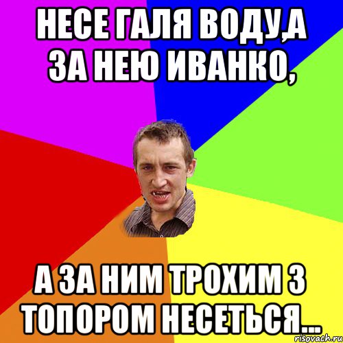 Несе Галя воду,а за нею Иванко, а за ним Трохим з топором несеться..., Мем Чоткий паца