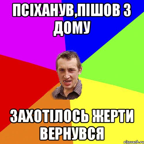 ПСІХАНУВ,ПІШОВ З ДОМУ ЗАХОТІЛОСЬ ЖЕРТИ ВЕРНУВСЯ, Мем Чоткий паца