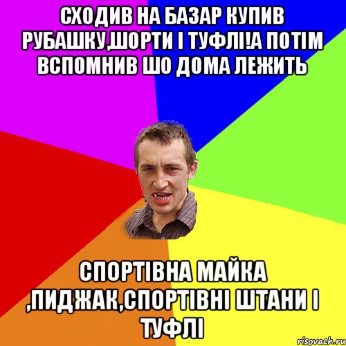 сходив на базар купив рубашку,шорти і туфлі!а потім вспомнив шо дома лежить спортівна майка ,пиджак,спортівні штани і туфлі, Мем Чоткий паца