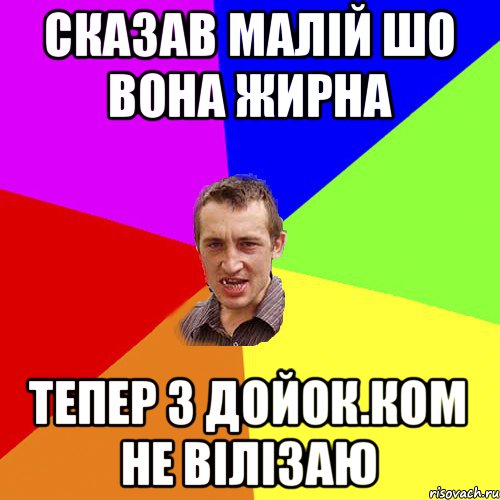 СКАЗАВ МАЛІЙ ШО ВОНА ЖИРНА ТЕПЕР З ДОЙОК.КОМ НЕ ВІЛІЗАЮ, Мем Чоткий паца