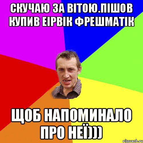 Скучаю за Вітою.Пішов купив Еірвік Фрешматік Щоб напоминало про неї))), Мем Чоткий паца