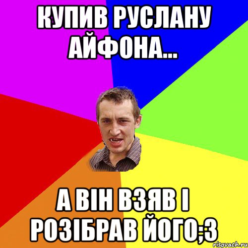 Купив Руслану айфона... А він взяв і розібрав його;3, Мем Чоткий паца