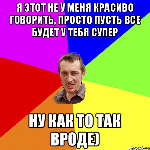 я этот не у меня красиво говорить, просто пусть все будет у тебя супер ну как то так вроде), Мем Чоткий паца