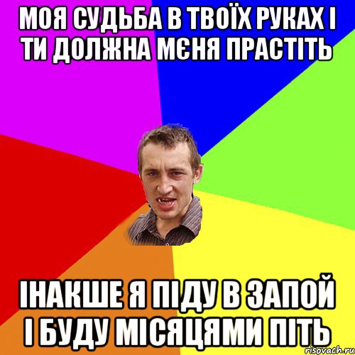 Моя судьба в твоїх руках І ти должна мєня прастіть інакше я піду в запой І буду місяцями піть, Мем Чоткий паца