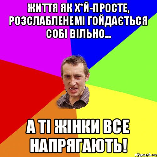 Життя як х*й-просте, розслабленемі гойдається собі вільно... a ті жінки все напрягають!, Мем Чоткий паца