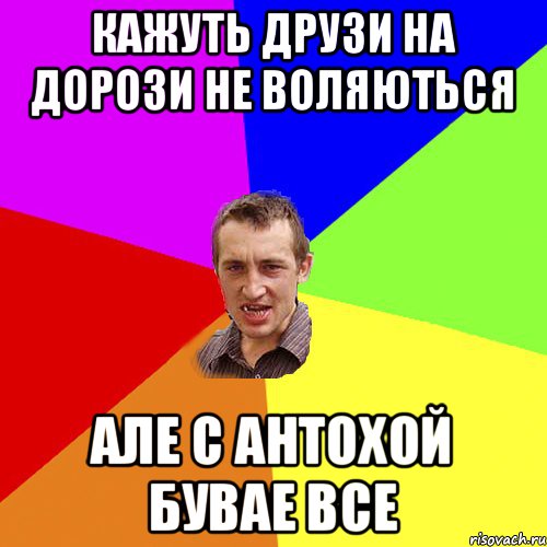 Кажуть друзи на дорози не воляються але с Антохой бувае все, Мем Чоткий паца