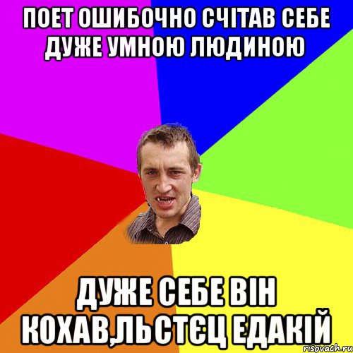 поет ошибочно счітав себе дуже умною людиною дуже себе він кохав,льстєц едакій, Мем Чоткий паца