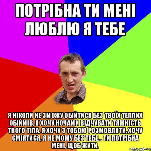 потрібна ти мені люблю я тебе Я ніколи не зможу обійтися без твоїх теплих обіймів, я хочу ночами відчувати тяжкість твого тіла. Я хочу з тобою розмовляти, хочу сміятися, я не можу без тебе... Ти потрібна мені, щоб жити., Мем Чоткий паца